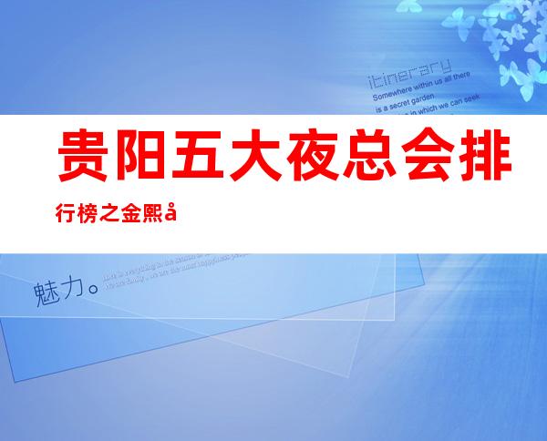 贵阳五大夜总会排行榜之金熙府ktv尽情玩耍的地方