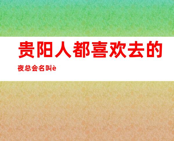 贵阳人都喜欢去的夜总会名叫至尊钻石会ktv消费价及地址
