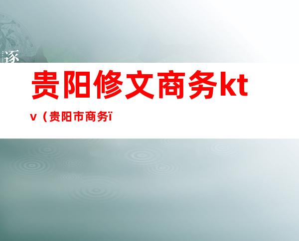 贵阳修文商务ktv（贵阳市商务）