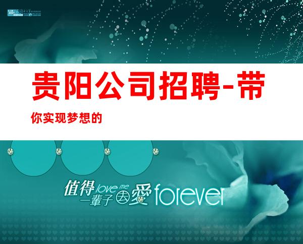 贵阳公司招聘-带你实现梦想的团队