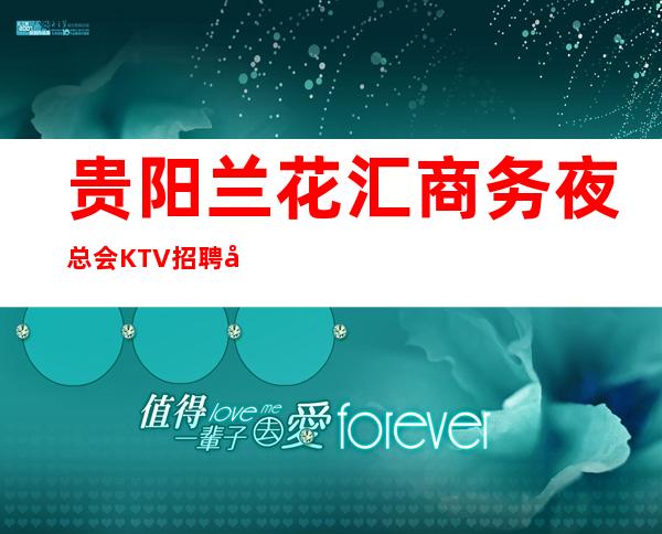 贵阳兰花汇商务夜总会KTV招聘员工女孩管住
