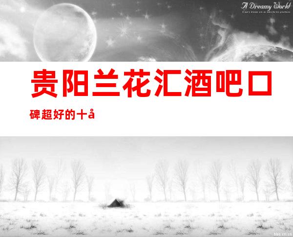 贵阳兰花汇酒吧口碑超好的十大小酒吧预订