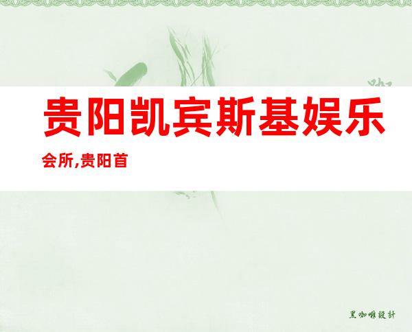 贵阳凯宾斯基娱乐会所,贵阳首座KTV排名预订