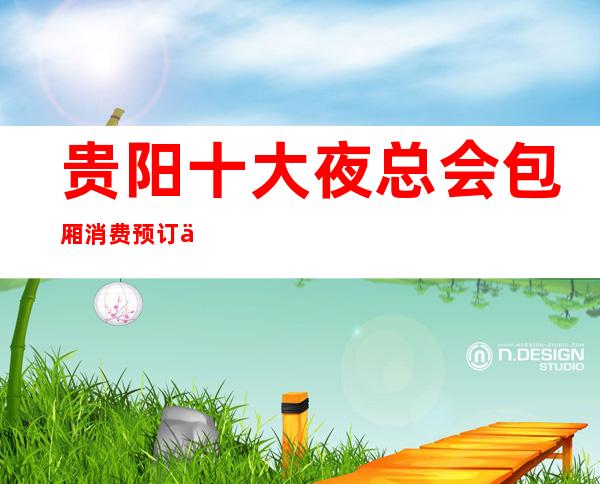 贵阳十大夜总会包厢消费预订一览KTV娱乐的神秘！