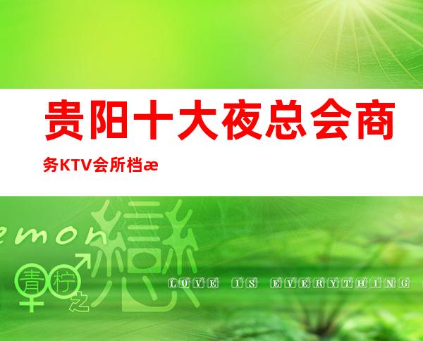 贵阳十大夜总会商务KTV会所/档次/装修/口碑好的夜场