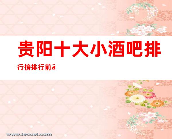 贵阳十大小酒吧排行榜 排行前三大酒吧消费玩法介绍