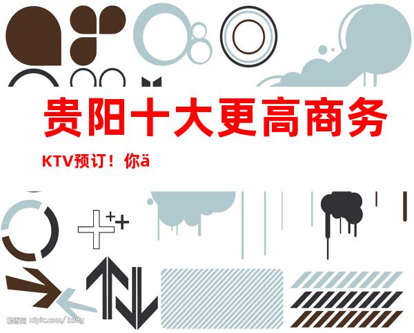 贵阳十大更高商务KTV预订！你体验过兰花汇KTV吗？