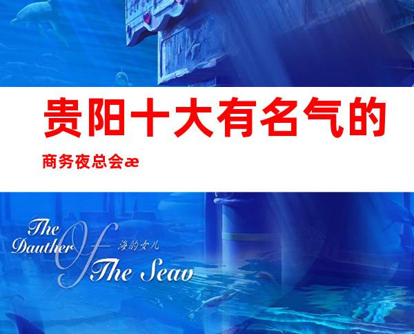 贵阳十大有名气的商务夜总会排名一览! 下面这家值得体验一下!