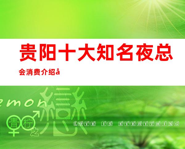 贵阳十大知名夜总会消费介绍 小编为你实力推荐