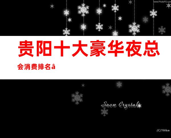 贵阳十大豪华夜总会消费排名——贵阳星辉咏明KTV