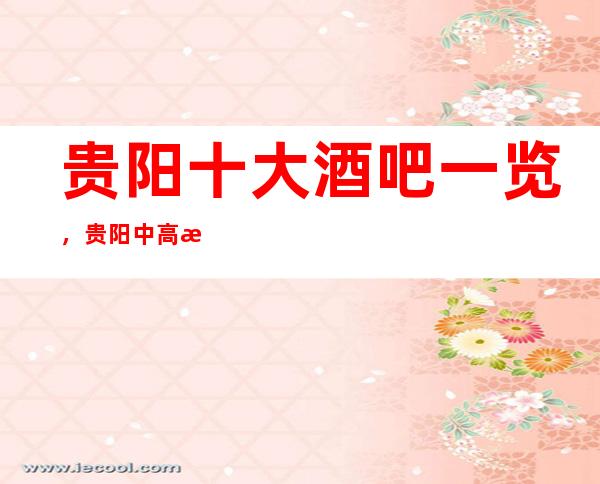 贵阳十大酒吧一览,贵阳中高档酒吧消费预定最全介绍