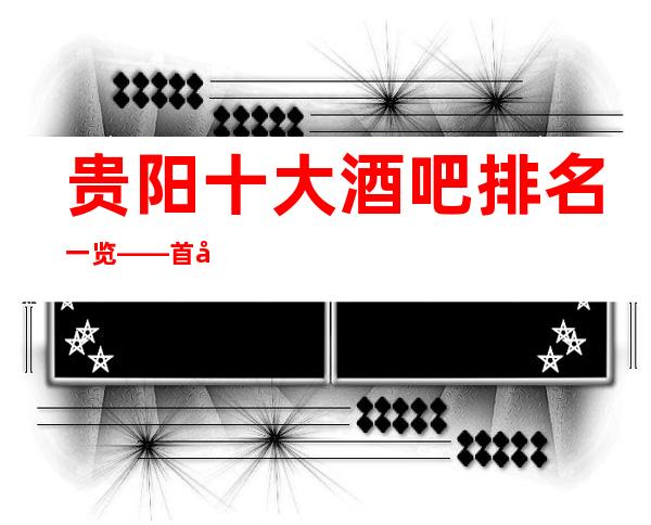 贵阳十大酒吧排名一览——首座酒吧怎么样？