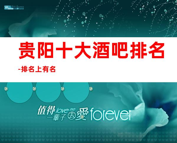 贵阳十大酒吧排名-排名上有名的贵阳小酒吧会所