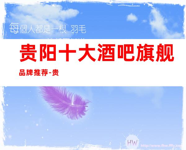 贵阳十大酒吧旗舰品牌推荐-贵阳酒吧订房信息-精选推荐