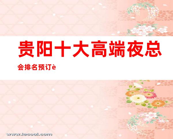 贵阳十大高端夜总会排名预订贵阳商务ktv价格档次