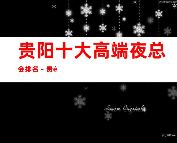 贵阳十大高端夜总会排名－贵阳十大夜总会好玩排行