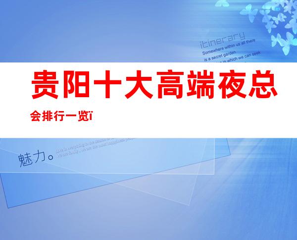 贵阳十大高端夜总会排行一览,商务接待预订信息网总表