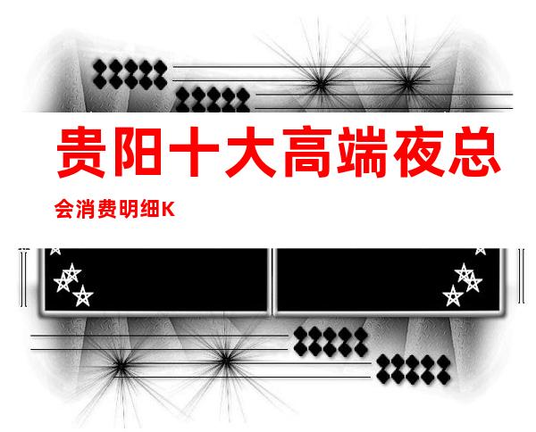 贵阳十大高端夜总会消费明细/KTV包厢预订