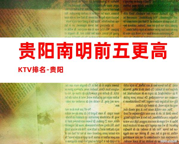 贵阳南明前五更高KTV排名-贵阳五大夜总会消费攻略