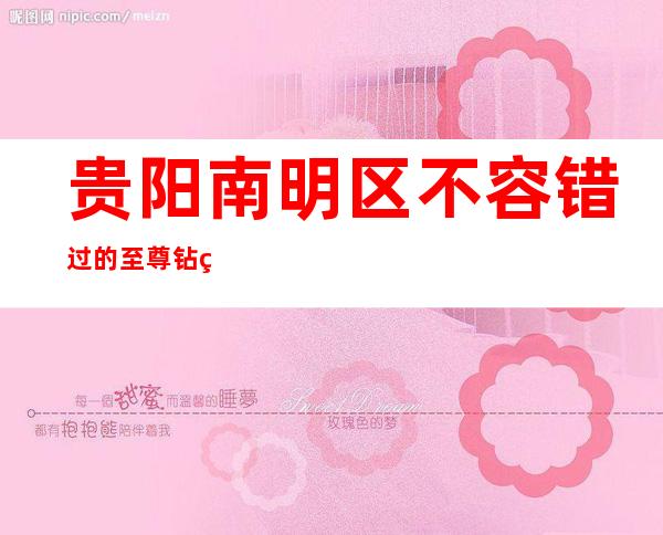 贵阳南明区不容错过的至尊钻石会酒吧消费价格水平及地址