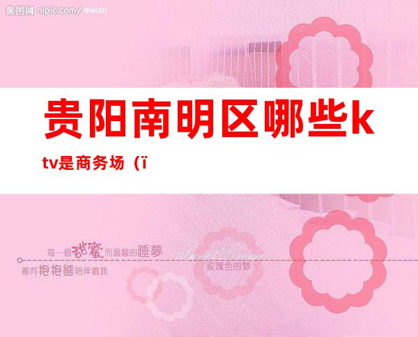贵阳南明区哪些ktv是商务场()