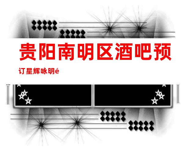 贵阳南明区酒吧预订星辉咏明酒吧不能不去的店