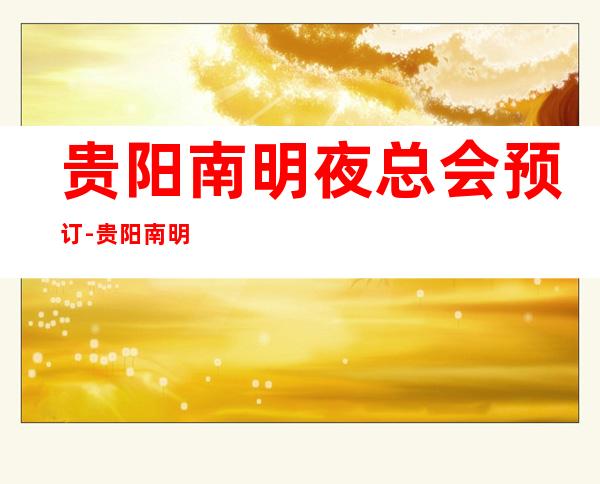 贵阳南明夜总会预订-贵阳南明夜场预定 – 贵阳南明商务KTV