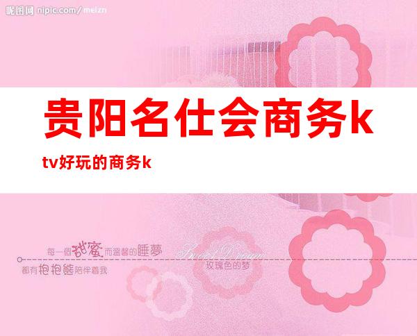 贵阳名仕会商务ktv好玩的商务ktv-贵阳性价比高的ktv – 贵阳云岩商务KTV