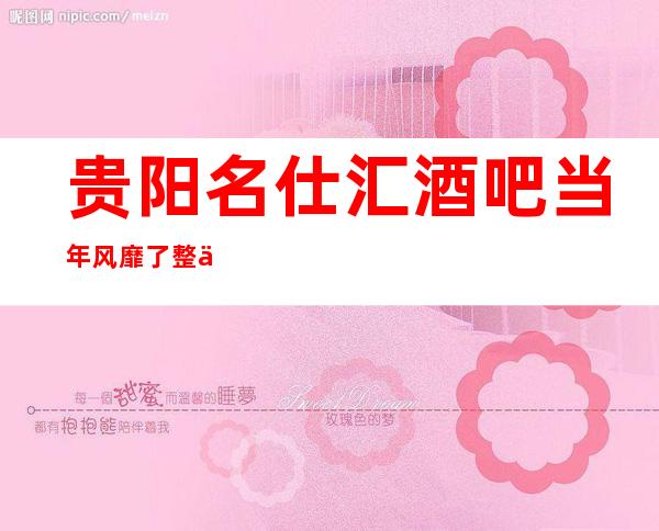 贵阳名仕汇酒吧当年风靡了整个贵阳酒吧，不接受反驳