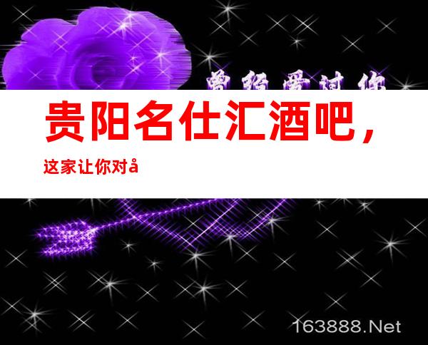 贵阳名仕汇酒吧,这家让你对夜生活有个重新的认识