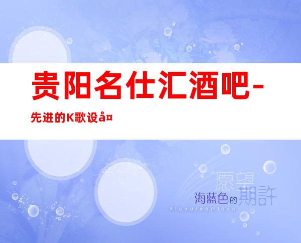 贵阳名仕汇酒吧-先进的K歌设备,良好的音响效果