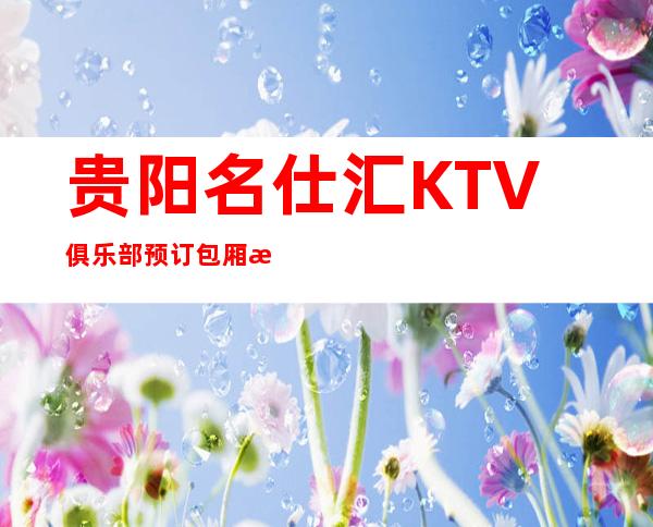 贵阳名仕汇KTV俱乐部预订包厢欢唱飙歌享受生活！