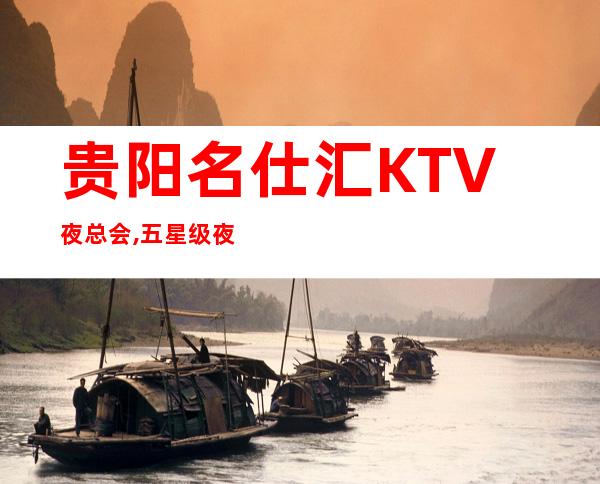 贵阳名仕汇KTV夜总会,五星级夜场,装修风格独树一帜!