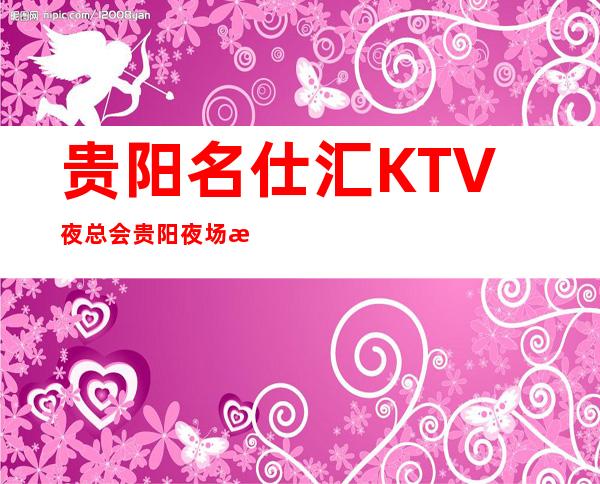 贵阳名仕汇KTV夜总会贵阳夜场排名前五的商务KTV消费预订