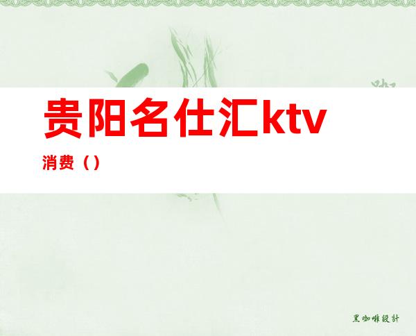 贵阳名仕汇ktv消费（）