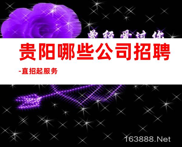 贵阳哪些公司招聘-直招起服务员中介勿扰