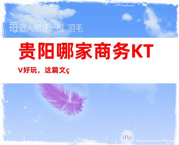 贵阳哪家商务KTV好玩，这篇文章带你走进真正的KTV