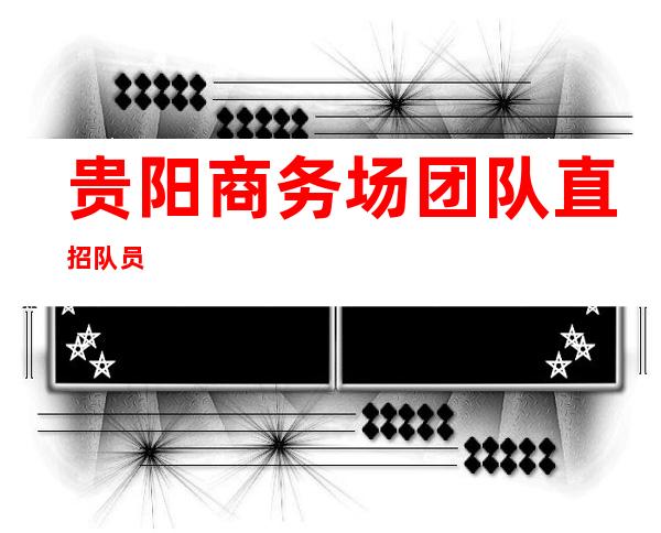 贵阳商务场团队直招队员