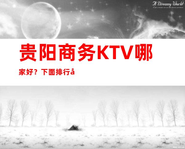 贵阳商务KTV哪家好？ 下面排行前五的有猛料