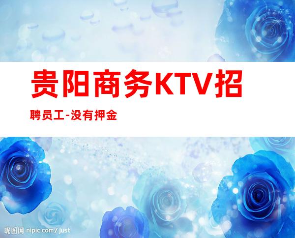 贵阳商务KTV招聘员工-没有押金杂费