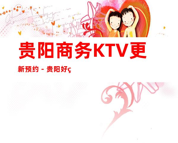 贵阳商务KTV更新预约－贵阳好玩5大夜总会娱乐场所