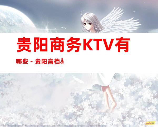 贵阳商务KTV有哪些－贵阳高档商务KTV哪里好玩