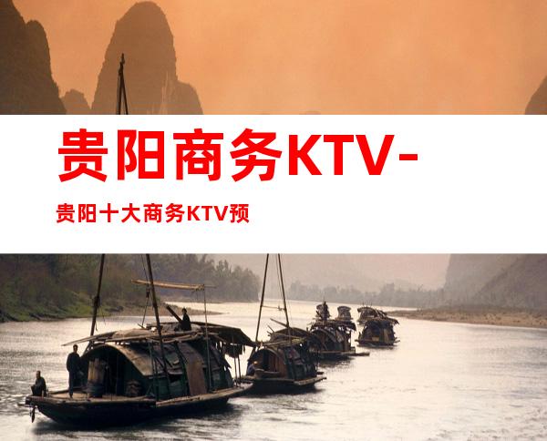 贵阳商务KTV-贵阳十大商务KTV预定排行榜