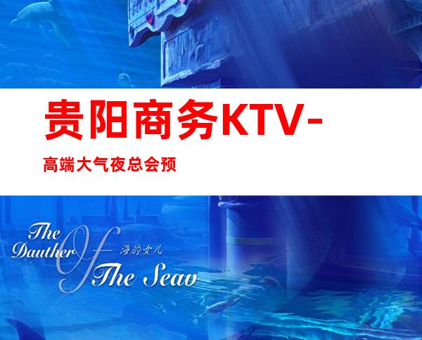 贵阳商务KTV-高端大气夜总会预定-夜场预订
