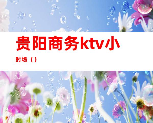 贵阳商务ktv小时场()