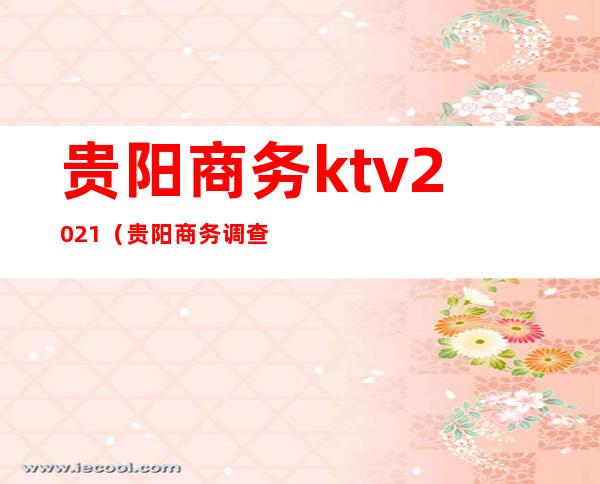 贵阳商务ktv2021(贵阳商务调查)