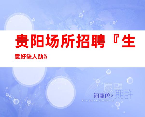 贵阳场所招聘『生意好缺人助你上班』赚快