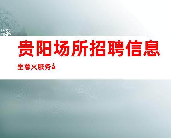 贵阳场所招聘信息 生意火 服务员达人 垂直对接