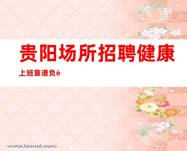 贵阳场所招聘健康上班靠谱负责带新人