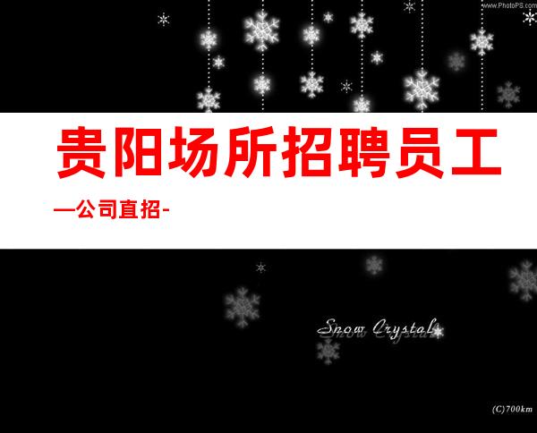 贵阳场所招聘员工—公司直招-正规ktv招聘